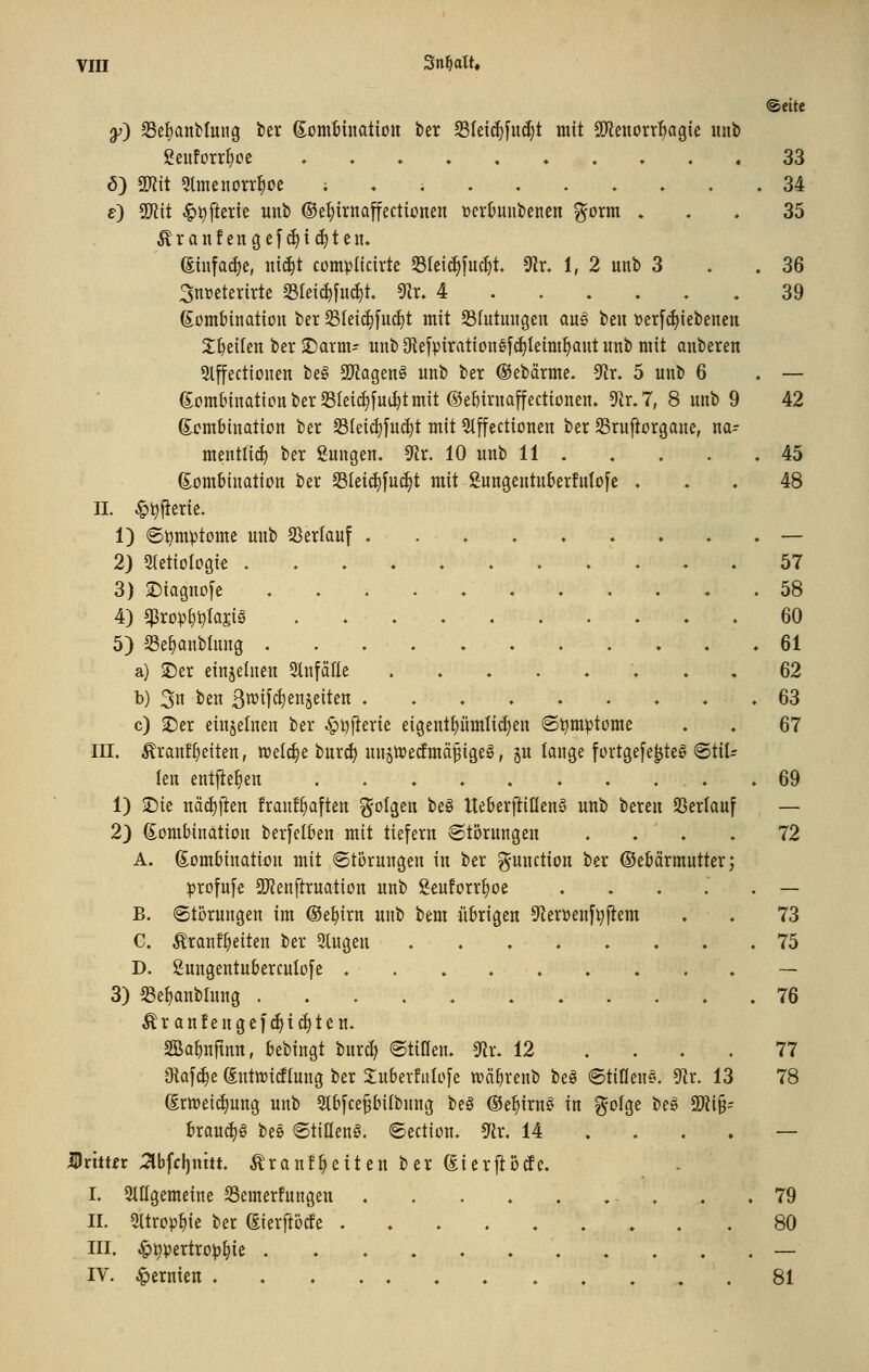 @ette y') $BeI)anfcfung feer ßombiitotiott ber SIei(^[u(^t mit Tltmxx^a^k unb !^euforrf)üe ...♦.♦.♦,. 33 6) mt Slmenon-^oe ; . ; 34 e) S[)?it ^t>fterie unb ©e^irnaffectionen üer&unbenen %oxm. * . , 35 ^ranfengcf(^i(^ten. (Etiifa^e, ni^t complicirte 33Icic^[ud)t. 0lr. 1, 2 unb 3 . . 36 3nt)eterirle 23Iei(^[u^t 9lr. 4 39 ßombinatiou ber $8Iei(^fuc§t mit 33futungen aug ben »erf^iebenen X^eilen ber 2)arm- unb 9lef))irationsf(^Ieim^aut unb mit anberen Slffectionen be§ SD'iagenö unb ber @ebärme- 9^r. 5 unb 6 . — (5üm&inationber23Ieic^jui^tm.it ©eMvnaffectionen» ^x,7, 8 unb 9 42 ßcmbination ber S3(eic^[uc^t mit Stffectionen ber SBruftorgane, na- mentlich ber Sungen» ^f^r. 10 unb 11 . , . . »45 ß^ombination ber 23Ieid)[u(^t mit Sungentuberfulofe . . ♦ 48 II. ^^fterie. 1) 6t)mptome unb 2SerIauf . . ♦ ♦ — 2) 5(etioIo9ie 57 3) 2)ia9nofe . . . . . ♦ 58 4) ^xop\)X)W§ 60 5) Se^anblnng . . » »61 a) 2)er einzelnen 5lnfäne ♦ . , 62 b) 3n ben ßn?i[^enjeiten . ♦ 63 c) ©er einzelnen ber ^^jlerie eigent^ümlic^en ©t^mptome . » 67 in. ^ranf^eiten, wel^e bur^ un^njetfmä^igeg, §u lan^i fortgefe^tea 6tilr len entließen . . . »69 1) 2)ie nä^ften franf^aften folgen bei IteBerltillena unb bereu 93erlauf — 2) ^Kombination ber[eI6en mit tiefern Störungen ...» 72 A. ß^omMnation mit Störungen in ber Function ber ©eMrmntter; :profn[e SD^enftrnation unb Seuforr^oe — B. Störungen im ©e^irn unb bem ühigeu Sflerüenf^j^em . ♦ 73 C. Äranf^eiten ber 2lugen ..,♦.... 75 D. Snngentu&erculofe » . » — 3) S3e{)anblnng 76 Ar anfengef^i^ten» SBa^nftnu, kbingt burc^ StiHen» ^r. 12 .... 77 Dkfc^e (Entwicflung ber Xnberfnlofe wä^renb beö Stiüen«. 9Zr. 13 78 (Srtt)ei(^nng unb Slbjcepitbnng beg ®e^irn§ in ^olge bei SKi§- Brau(^§ beö StiEenö. ©ection. ^ix. 14 . . . ♦ — IDrtmr 3bfcl)nm. ^raufweiten ber ßierftöde. l. 3tIIgemeine Semerfungen . . . ♦ . , - . . .79 IL Sltrop^ie ber (Sierftöcfe 80 III. ^^pertro^^ie ...».......— IV. Hernien 81