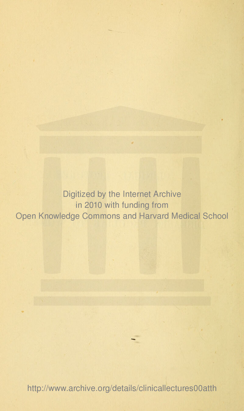 Digitized by the Internet Archive in 2010 with funding from Open Knowledge Commons and Harvard Medical School http://www.archive.org/details/clinicallecturesOOatth