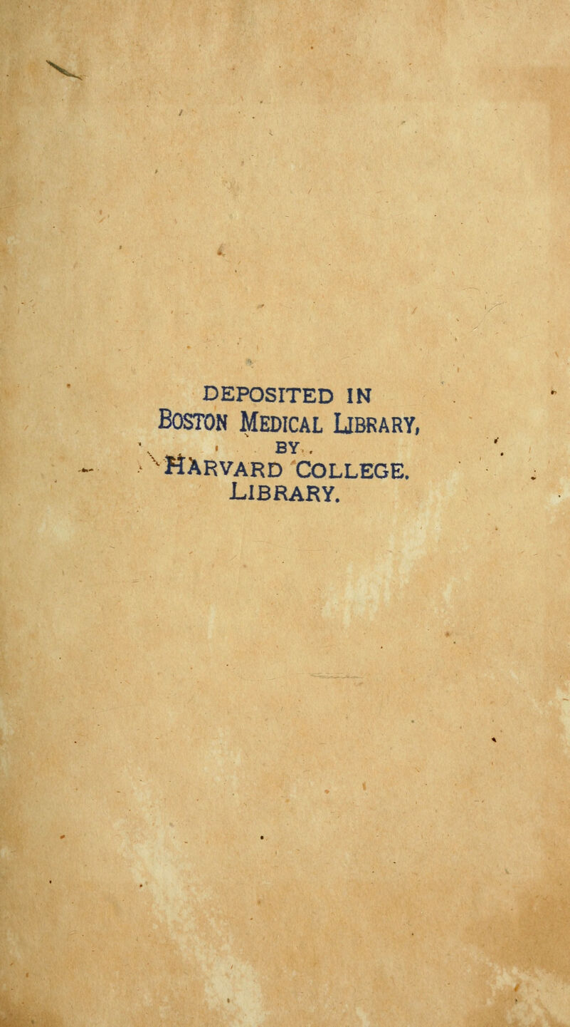 DEPOSITED IN Boston Medical Library. ' BY,. ^'HARVARD COLLEGE. LIBRARY.