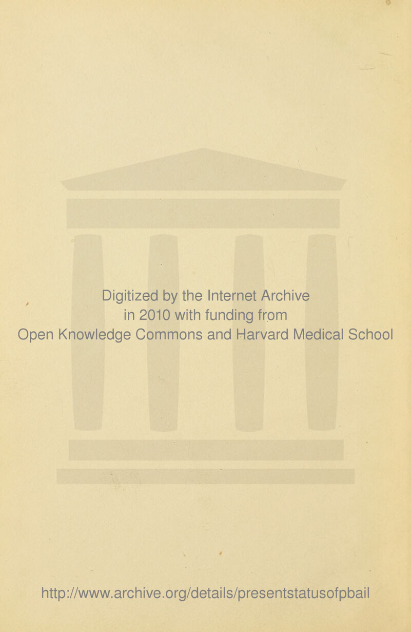 Digitized by the Internet Archive in 2010 with funding from Open Knowledge Commons and Harvard Medical School http://www.archive.org/details/presentstatusofpbail