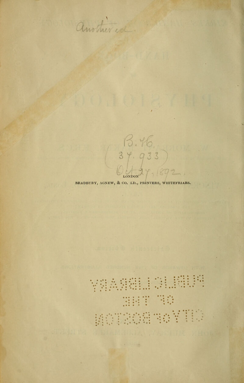 1 7 LONDON BRADBURY, AGNEW, & CO. LV., PRINTERS, WHITEKRIARS.