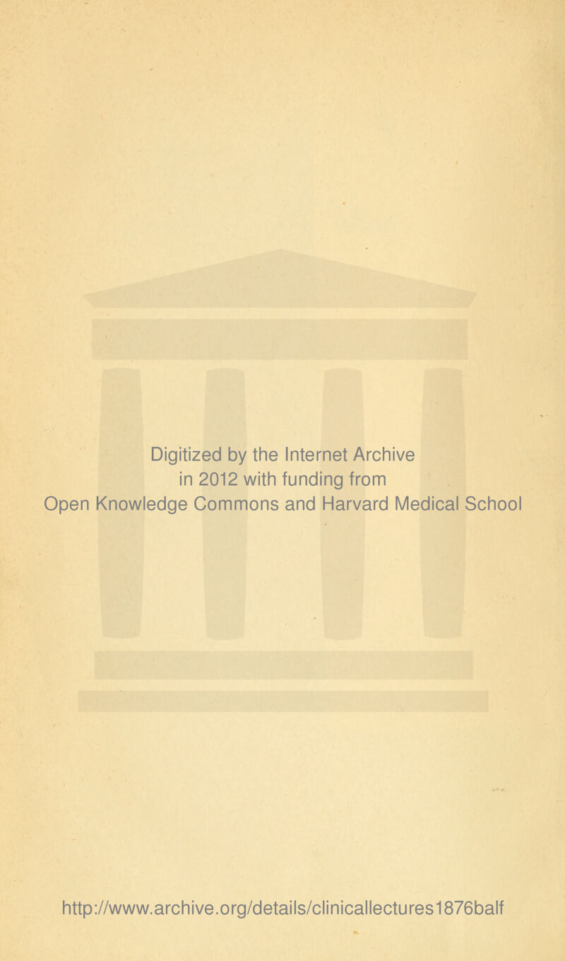 Digitized by the Internet Archive in 2012 with funding from Open Knowledge Commons and Harvard Medical School http://www.archive.org/details/clinicallectures1876balf