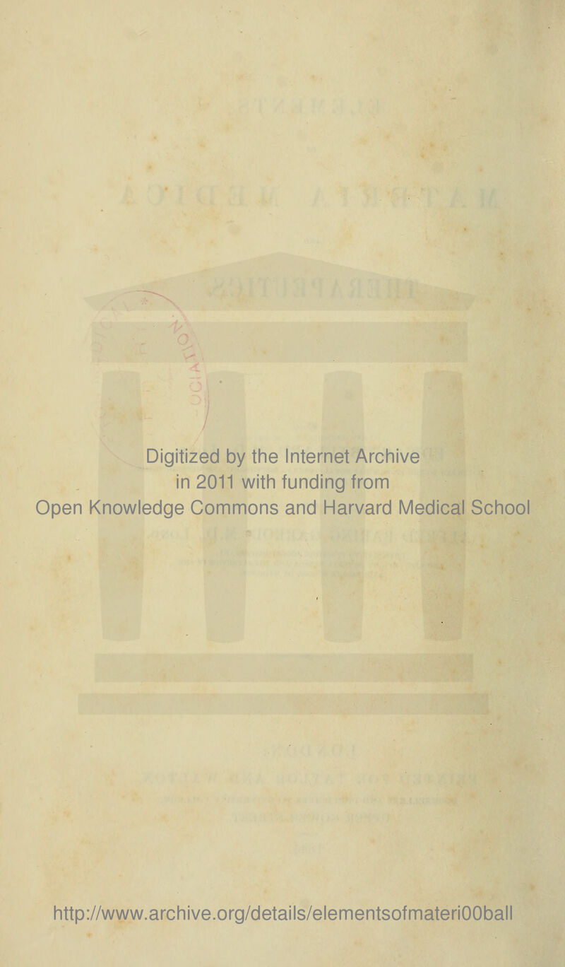 Digitized by the Internet Archive in 2011 with funding from Open Knowledge Commons and Harvard Medical School http://www.archive.org/details/elementsofmateriOOball