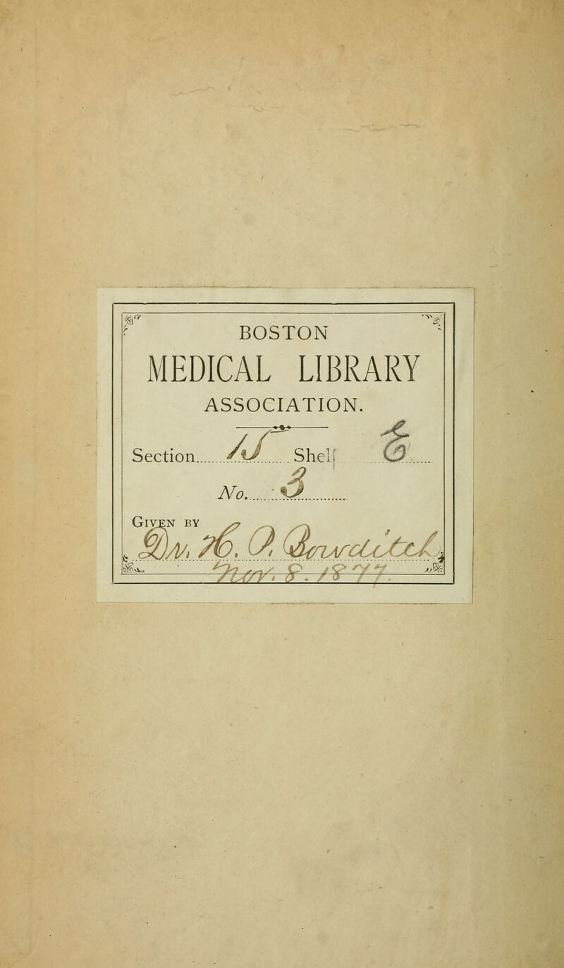 BOSTON MEDICAL LIBRARY ASSOCIATION. Section /t/ Shelj No :.Ö... GlVEN BY s? ^~