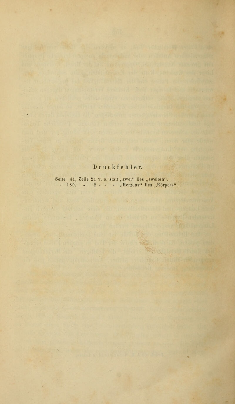 Druckfehler. Seite 41, Zeile 21 v. o. statt „zwei lies „zweiten. - ISO, - 2 - - „Herzens lies „Körpers.