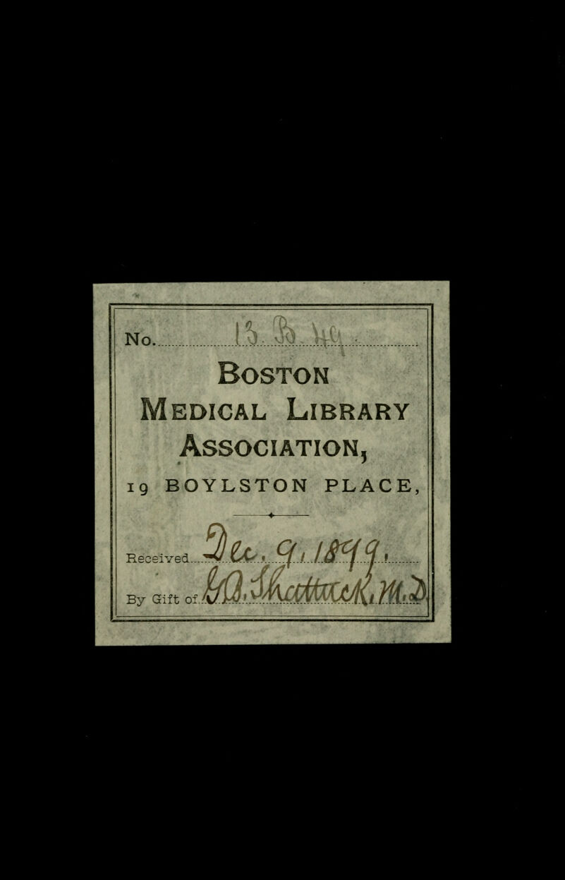 No .(.V..>iL..k Boston Medical Library Association, 19 BOYLSTON PLACE, ♦ By Gift oiM.U)iyA\k