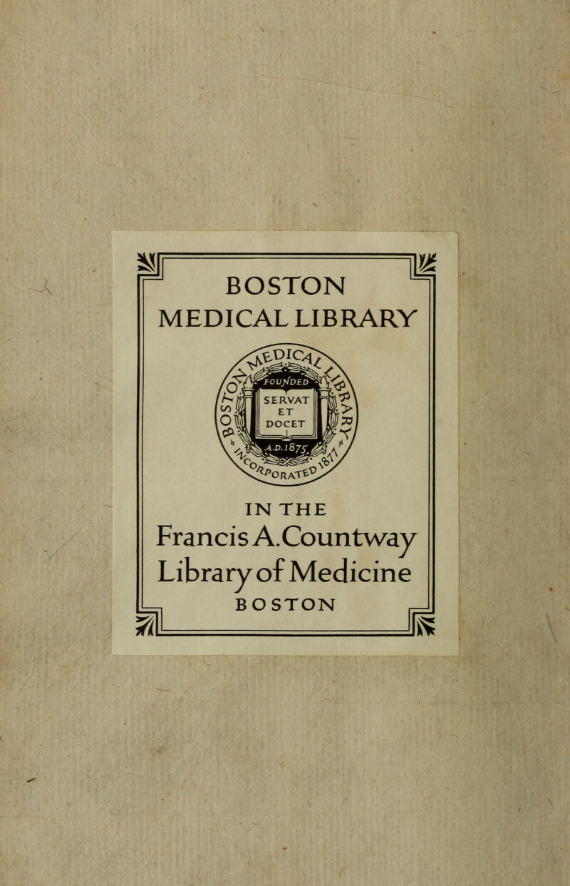 BOSTON MEDICAL LIBRARY IN THE Francis A.Countway Library of Medicine BOSTON ^