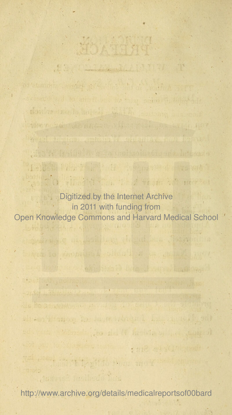 Digitized.by the Internet Archive in 2011 with funding from Open Knowledge Commons and Harvard Medical School http://www.archive.org/details/medicalreportsofOObard