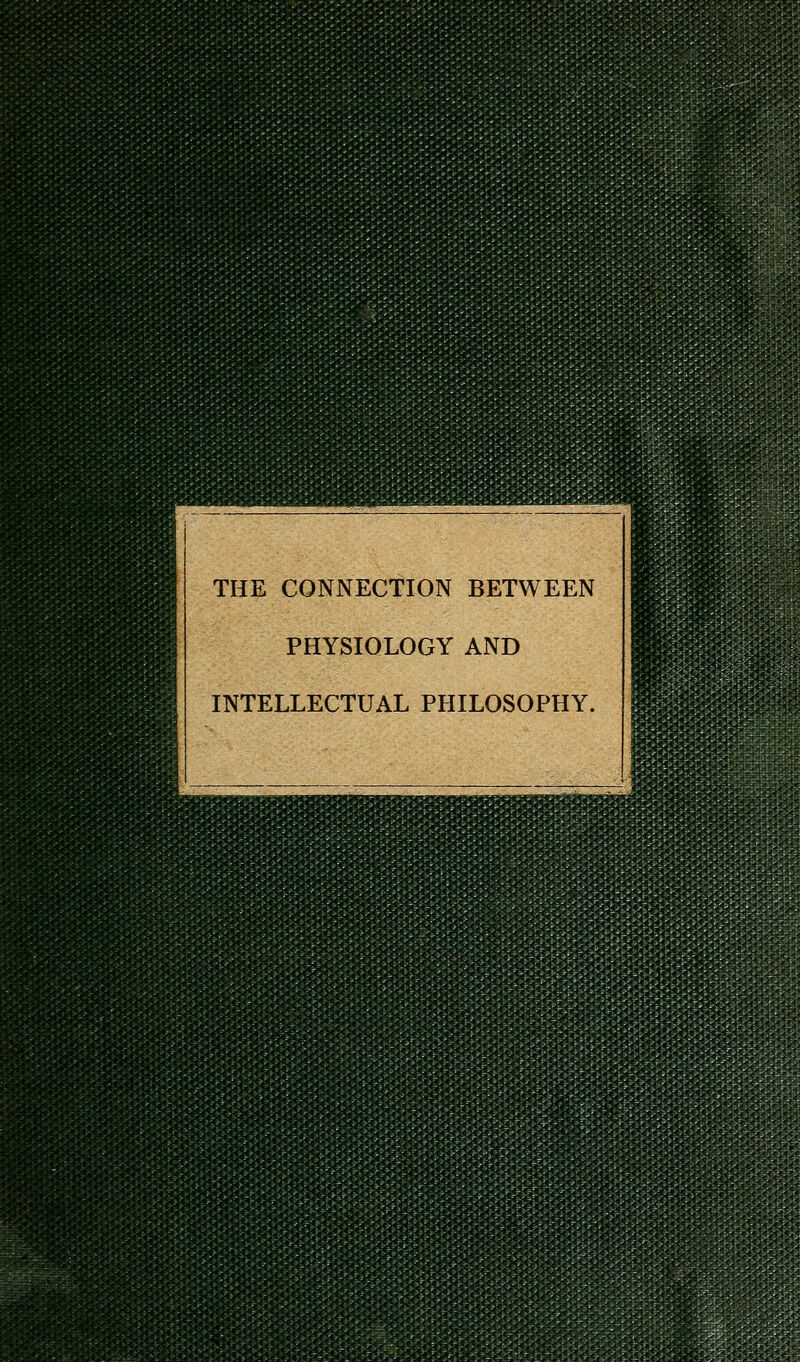 THE CONNECTION BETWEEN PHYSIOLOGY AND INTELLECTUAL PHILOSOPHY.