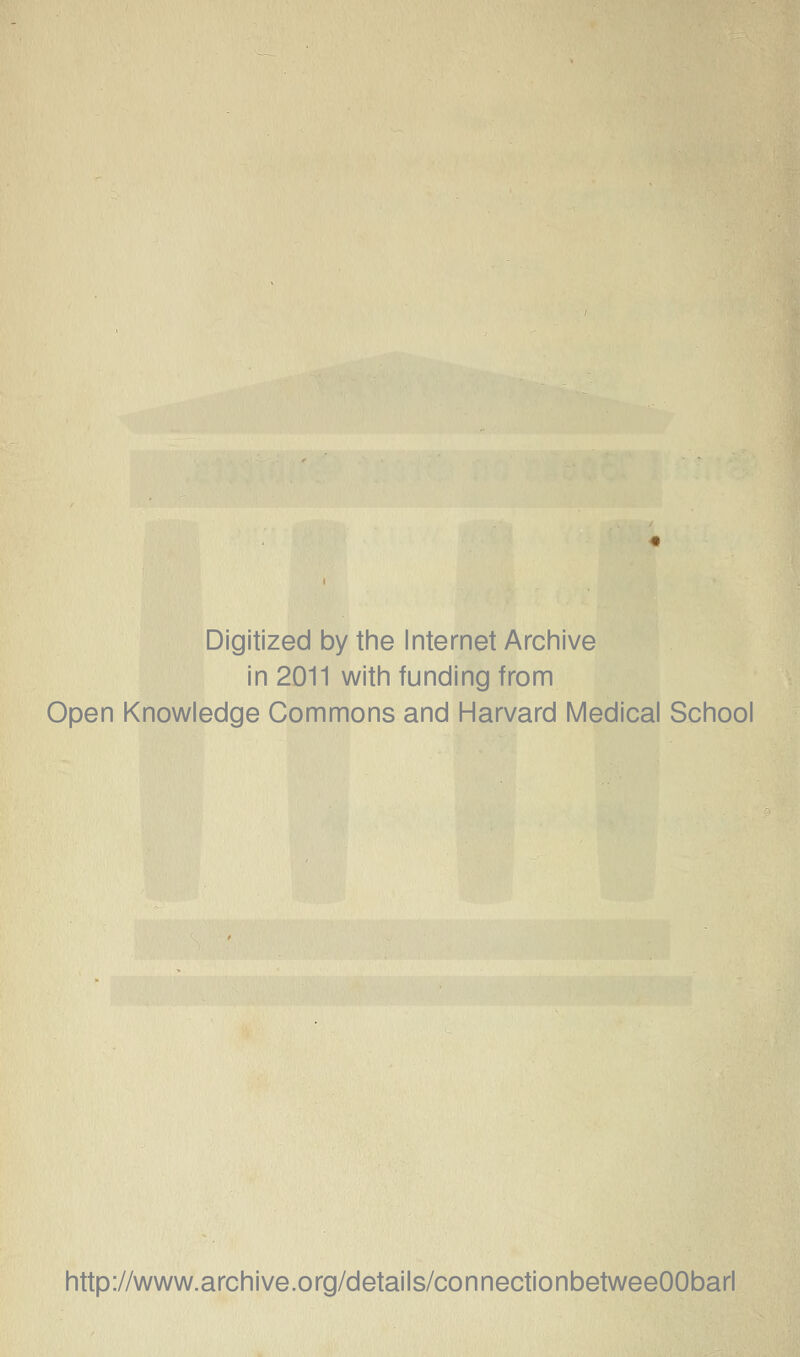 Digitized by the Internet Archive in 2011 with funding from Open Knowledge Commons and Harvard Medical School http://www.archive.org/details/connectionbetweeOObarl