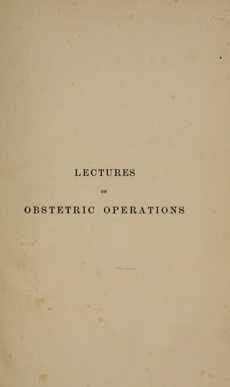 LECTURES ON OBSTETRIC OPERATIONS