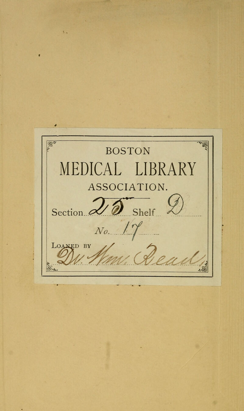 BOSTON MEDICAL LIBRARY ASSOCIATION. Section.. <£*ZM... Shelf No. LOAitED BY Jtf.... ...