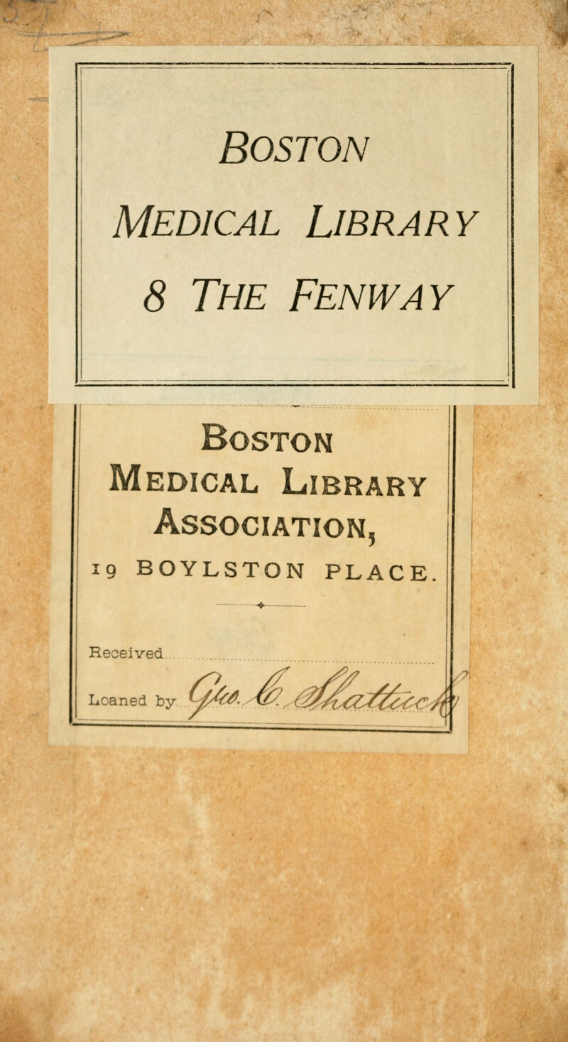 .N ■ ' ■•...-VLAKr. v'.:-'i»m..v^•■,■>^^y^ -.-t.. m Boston Medical Library 8 The Fenway Boston Medical Library Association, 19 BOYLSTON PLACE Received Licaned by