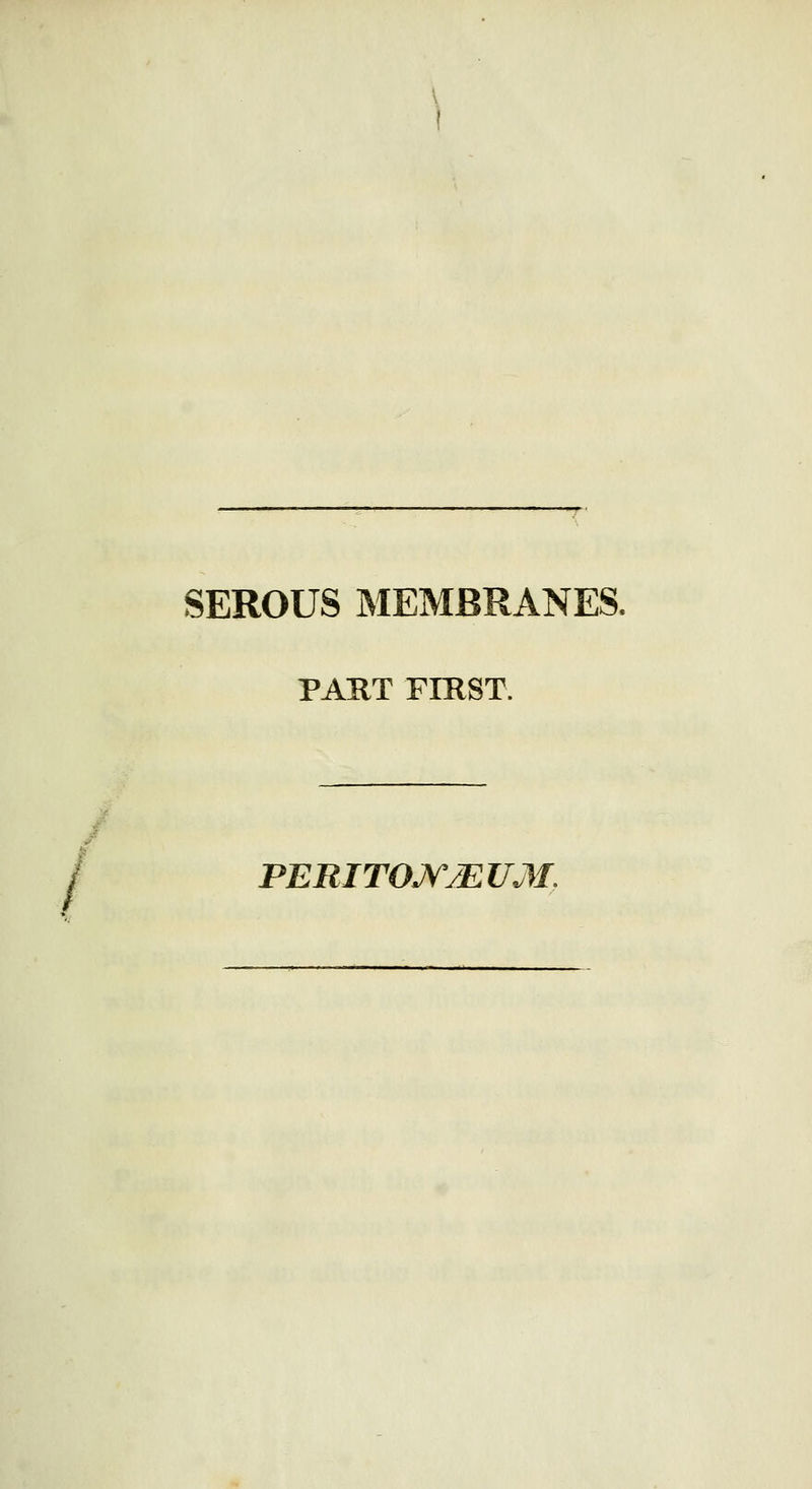 I SEROUS MEMBRANES. PAUT rmsT. y- / PERITOJr/BUM.