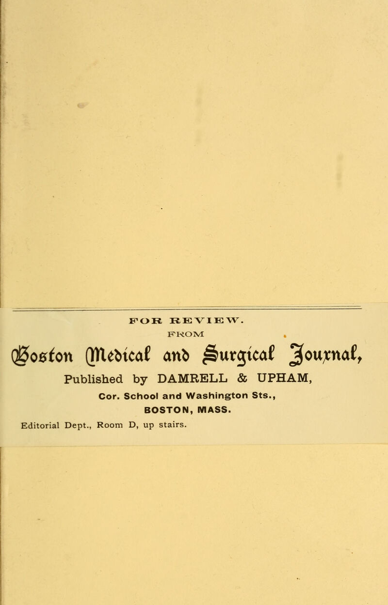 FOR REVIEW. FROM Published by DAMRELL & UPHAM, Cor. School and Washington Sts., BOSTON, MASS. Editorial Dept., Room D, up stairs.