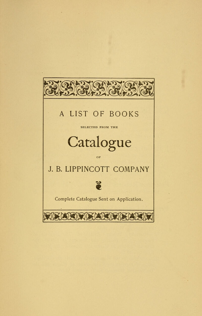 ^f(f2& A LIST OF BOOKS SELECTED FROM THE Catalogue J. B. LIPPINCOTT COMPANY ¥ Complete Catalogue Sent on Application. :smm&m