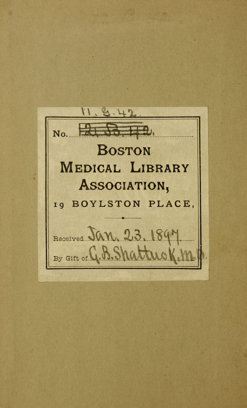 No j^^^^^pSbi Boston Medical Library Association, 19 BOYLSTON PLACE, Received By Gift ol.^