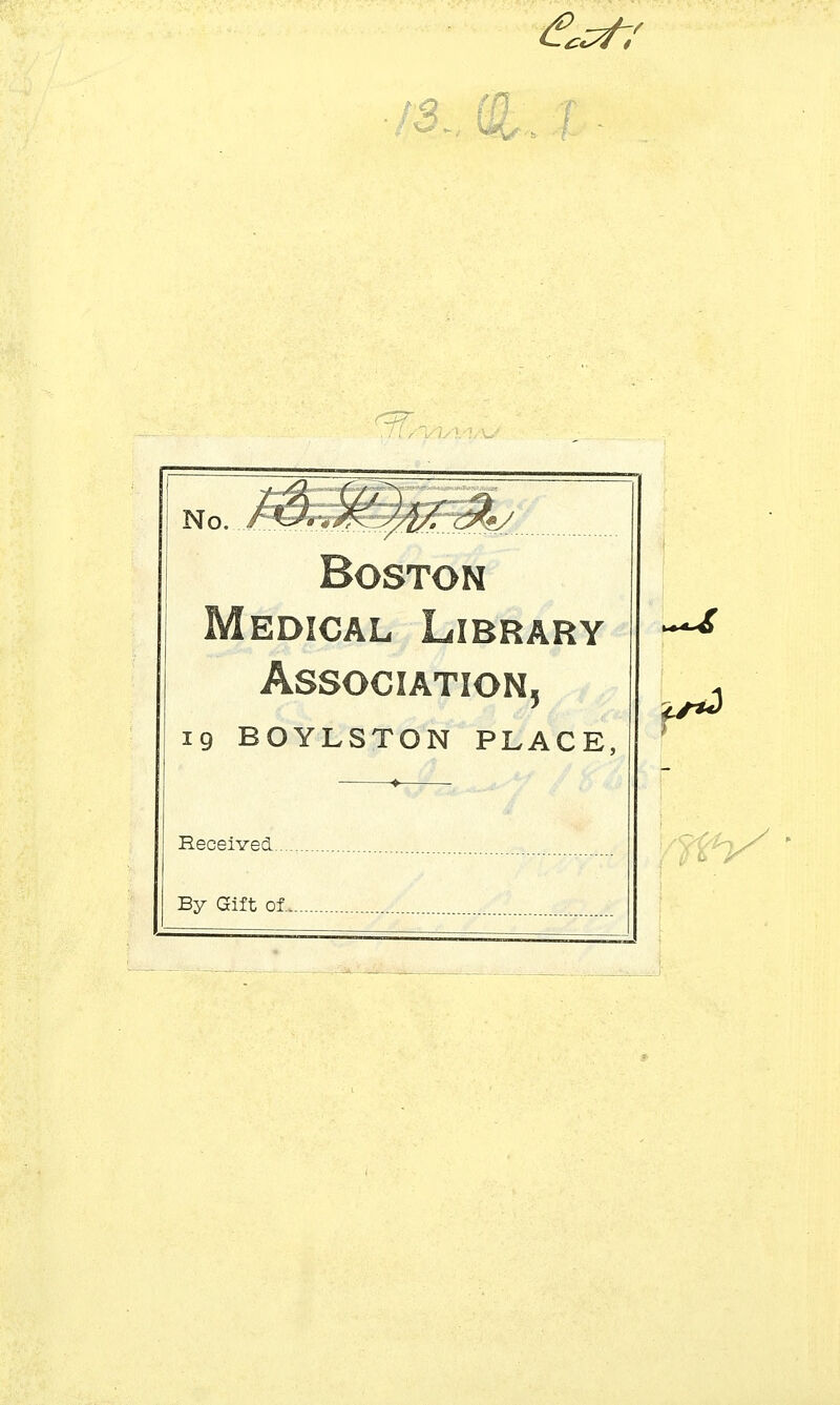 A^r Boston Medical Library Association, 19 BOYLSTON PLACE, ■♦ Received By Gift of fc*4-<0 H