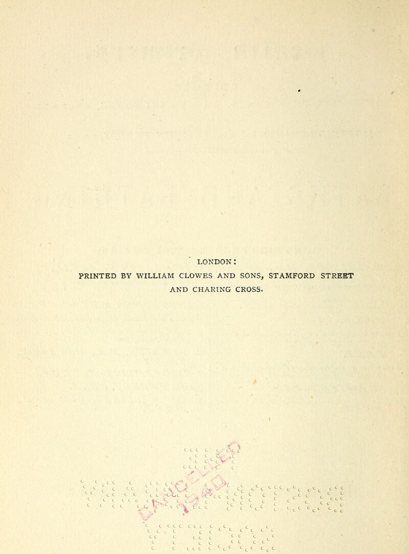LONDON: PRINTED BY WILLIAM CLOWES AND SONS, STAMFORD STREET AND CHARING CROSS. e c e. c^,_V ^CCV tec ,^ . c,c ^ ,^. ,^, -.^c