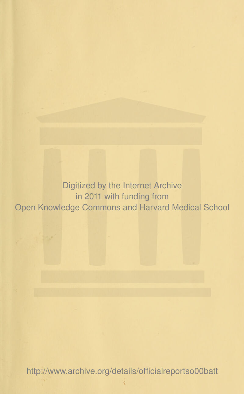 Digitized by the Internet Archive in 2011 with funding from Open Knowledge Commons and Harvard Medical School http://www.archive.org/details/officialreportsoOObatt