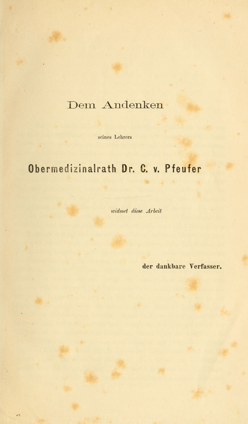 Dem Andenken seines Lehrers Obermedizinalrath Dr. C. v. Pfeufer ividmet diese Arbeit der dankbare Yerfasser.