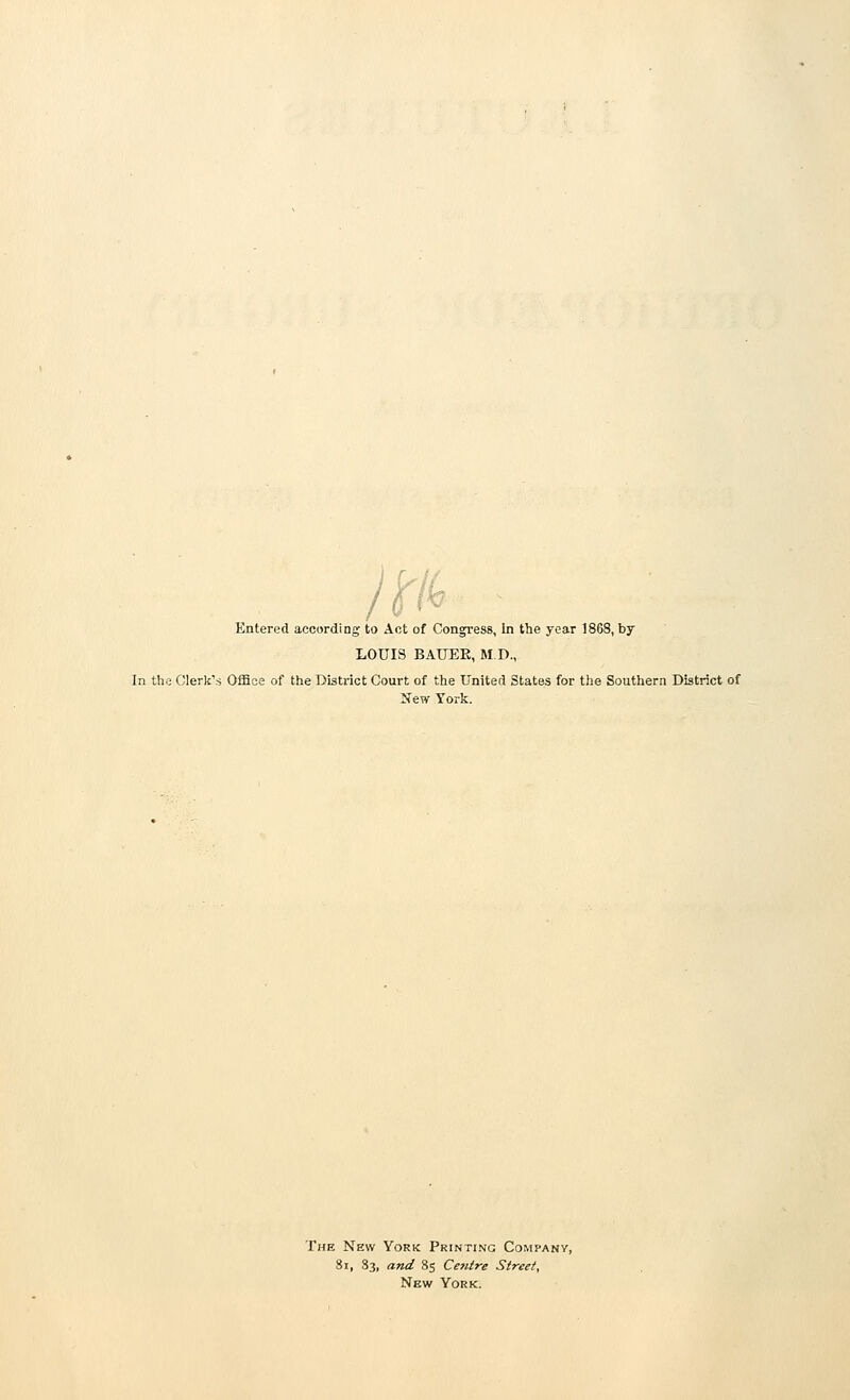 Entered according to Act of Congress, in the year 1868, by LOUIS BAXTER, M.D., In the Clerk's Office of the District Court of the United States for the Southern District of New York. The New York Printing Company, 81, 83, and 85 Centre Street, New York.