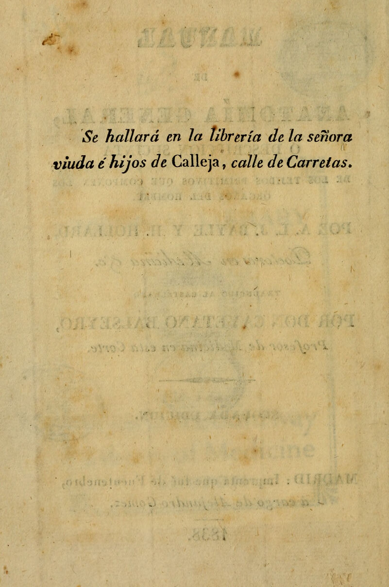 Se hallará en la librería de la señora viuda é hijos de Calleja, calle de Carretas»