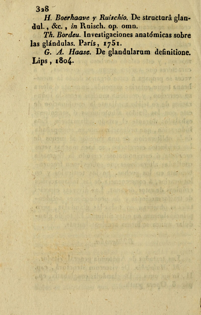 3a8 H. Boerhaave y Ruischio. De stractará glan- dal., &c. f in Kaisch. op. orno. Th. Bordea. Investigaciones anatómicas sobre las glándulas. París, 1751. G. A. Haasc. De glandalaram definitione. Lips, i8o4*
