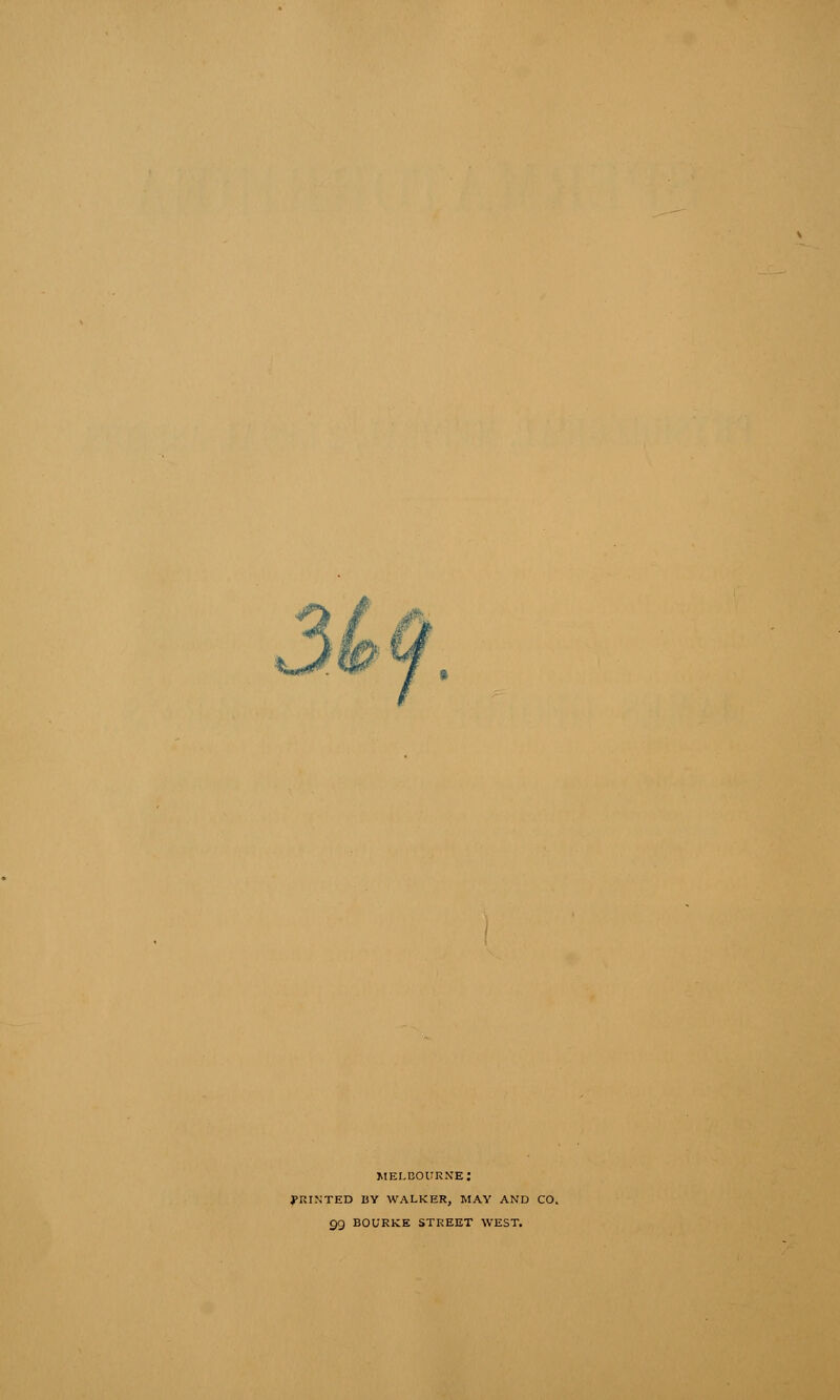 MELBOURNE: PRINTED BY WALKER, MAY AND CO. 99 BOURKE STREET WEST.