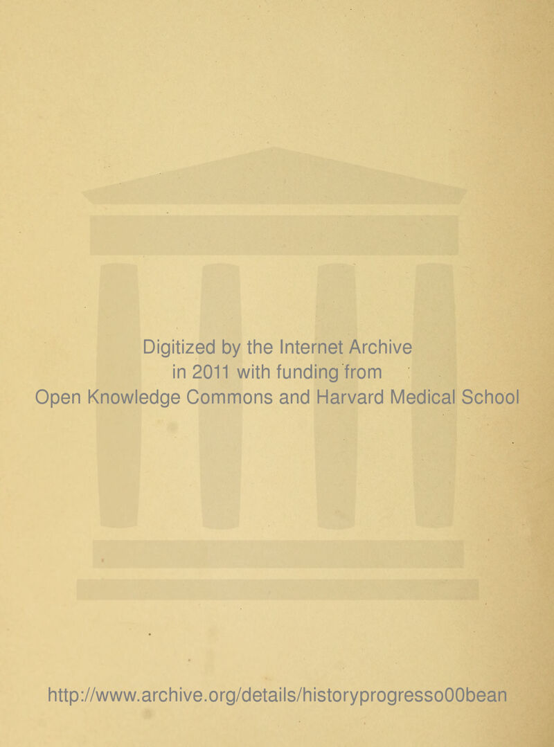 Digitized by the Internet Archive in 2011 with funding from Open Knowledge Commons and Harvard Medical School http://www.archive.org/details/historyprogressoOObean