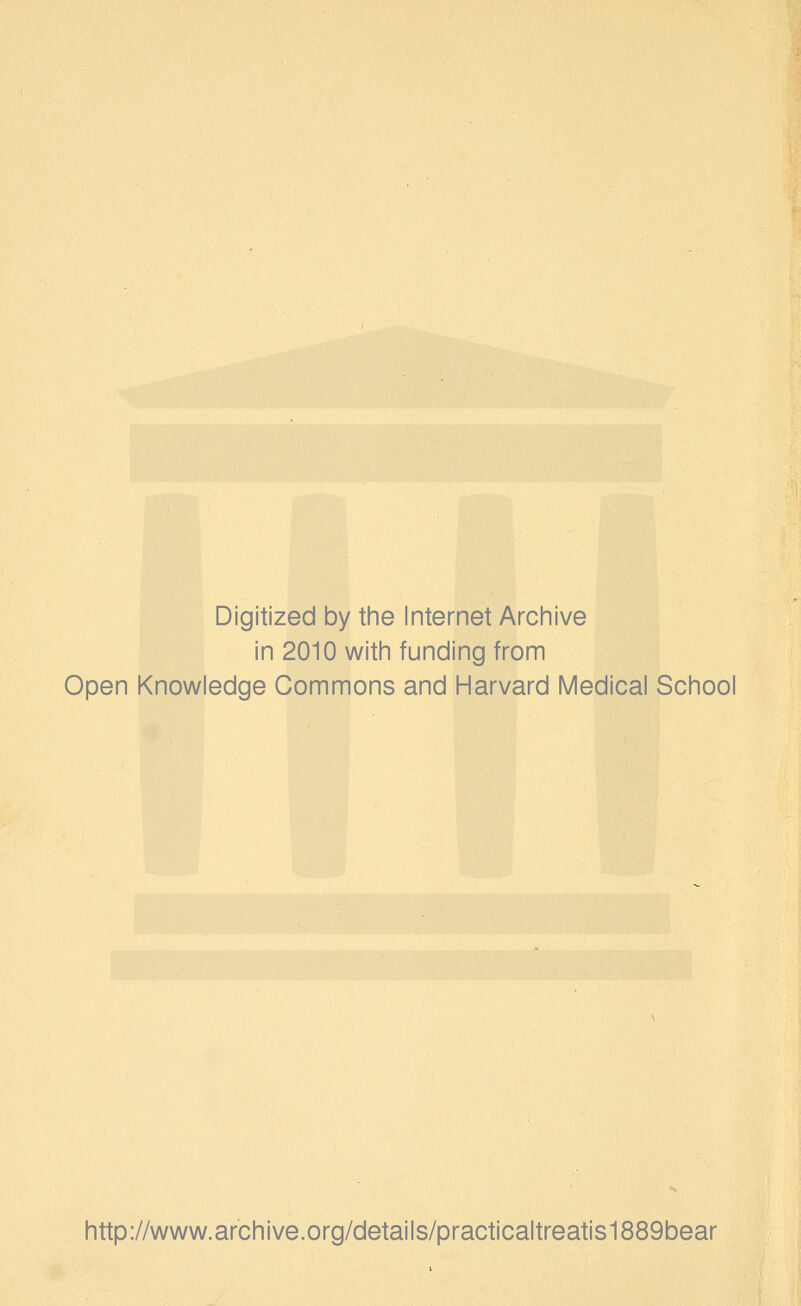 Digitized by tine Internet Archive in 2010 witii funding from Open Knowledge Commons and Harvard Medical School http://www.archive.org/details/practicaltreatis1889bear