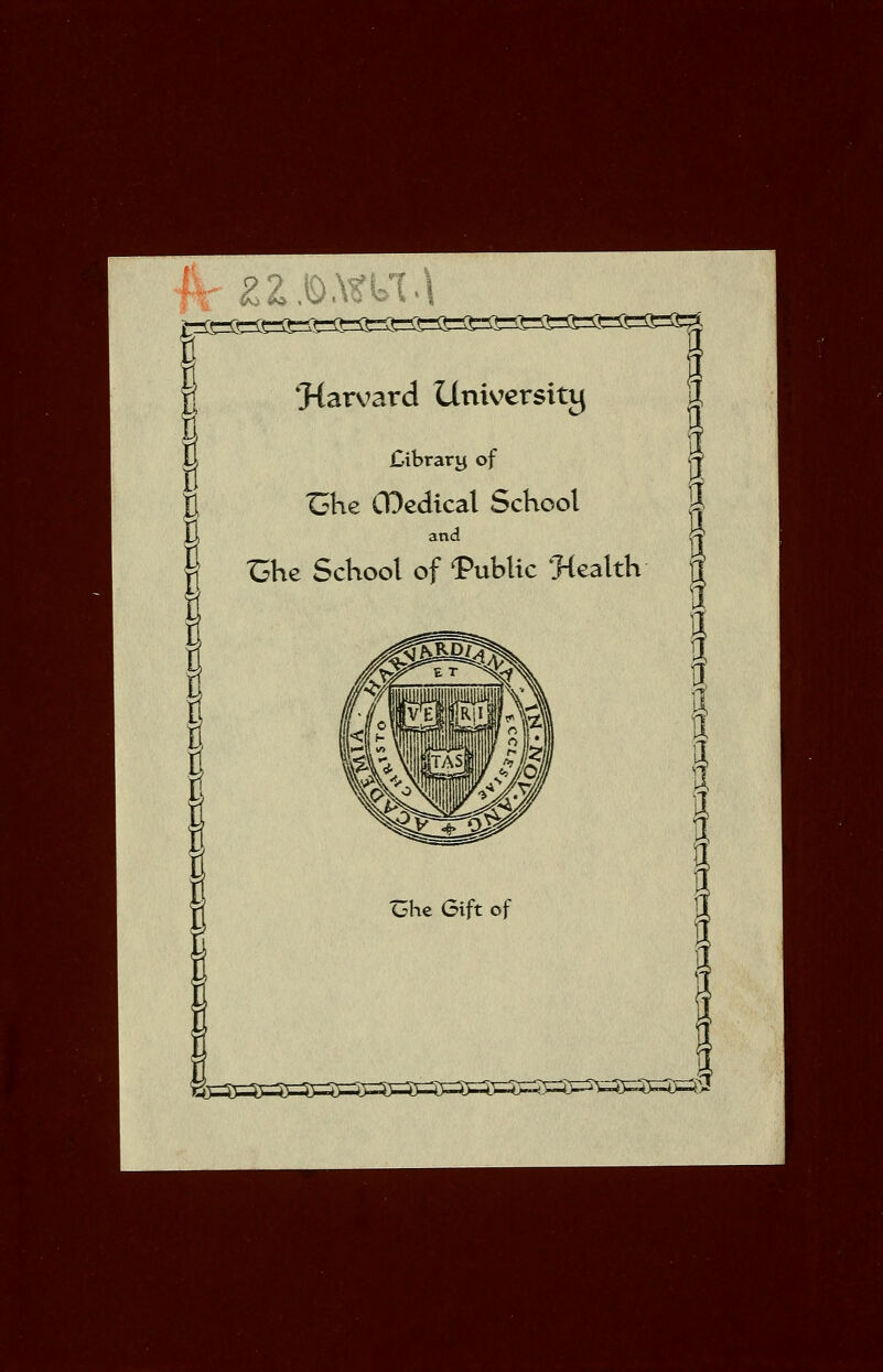 ^Harvard University J £ibrary of <j-f t^he CDcdical School 3 and ^ i;he School of Public 'Health g Ohe Gift of