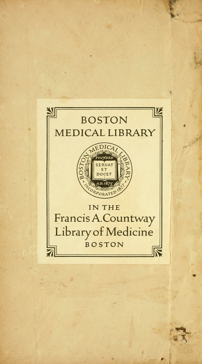 BOSTON MEDICAL LIBRARY IN THE Francis A.Countway Library of Medicine BOSTON ^^ ^X