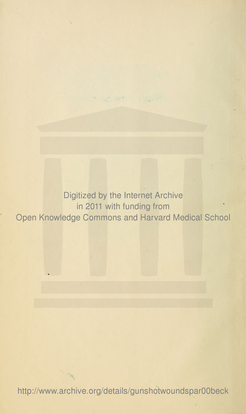 Digitized by the Internet Archive in 2011 with funding from Open Knowledge Commons and Harvard Medical School http://www.archive.org/details/gunshotwoundsparOObeck