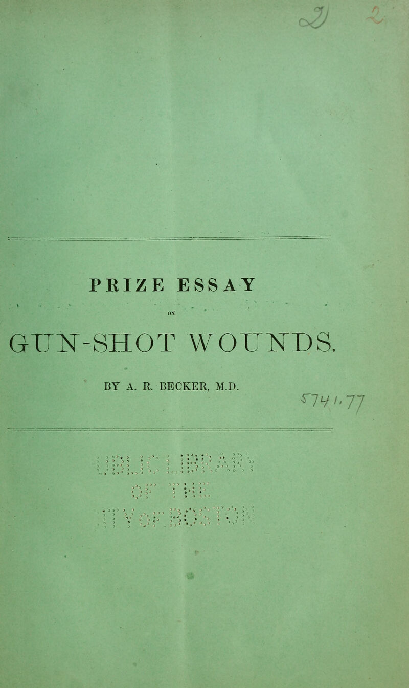 PRIZE ESSAY GUN-SHOT WOUlSrDS. BY A. R. BECKER, M.D.