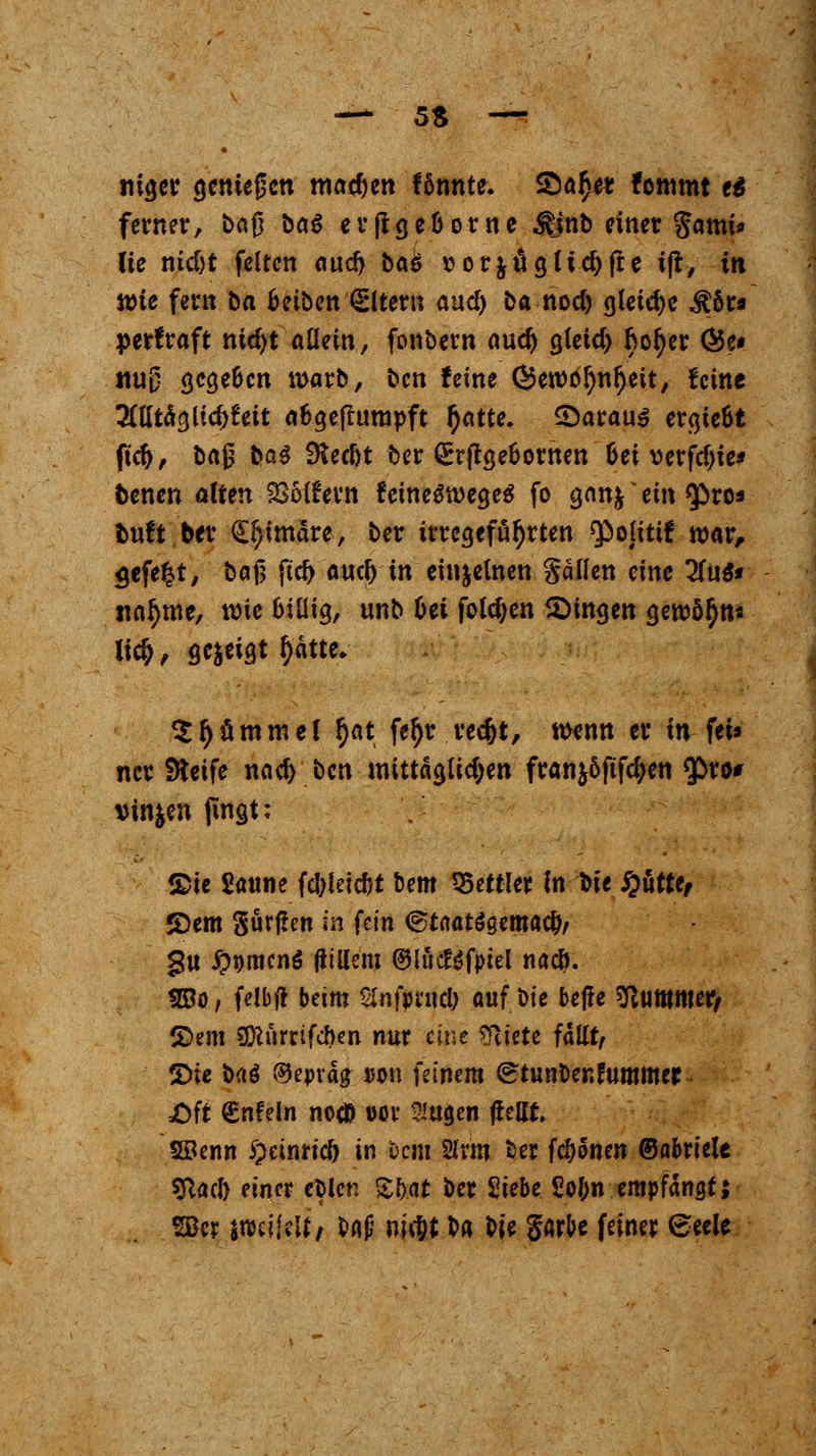 ni^cr geniegcn ma^en f&nnte. ©a£et fommt e$ ferner, bafj baö erflgeüorne $inb einer $amt* (ie nid)t feiten and} ba& rorjöglic^fte ifr, in ttne fern ba Beiben Altern auc^ ba nod) gleiche Mbt* perfraft md)t allein, fonbern aud) gletd) f)ot)er Ö5e# «U0 gcge&en warb, bcn feine (^eroö^nfiett, feine Mtäglicltfeit afcgefhmapft fyatte. ^Daraus ergie&t fkfo, bajj ba$ Dtedjt ber (Erftgefcornen Oet verfd)ie* bencn alten Golfern f cineSwegeS fo ganfr * ein tyvt* fcuft ber <£I)ttnäre, ber irregeführten $oliti! war, $efe|t, baf} ftd> aud) in einzelnen fallen eine 2fu$* nannte, n)ie billig, unb Ui folgen fingen gewöhn* li$, gezeigt r)ätte. $f)ümmel f)at feljr rec&t, twnn er in fei» ncr Steife nad) bcn mittaglidjen franj6fifd;en tyxo* vinjen jingt; ®te Saune fc&letc&t bem Bettler in bie £uttc, 2)em gurj!en in U'm <£taat$Qema$, gu #t)mcnö fitllem @lucf$fpiel naef). SBo, felbft beim Slnfpnicl) auf bie beffe >ftumroefy CDem Üftürrifcben nur eine Stufte fallt/ 2ue baö ®epväa/ $on feinem <£tunöenfummer £)ft €nfeln nod) »or ?iugen flellt. SBenn >?einrid) in uem 2lrm ber fernen ©abriete sftad) einer eblen ZW ber Siebt £of;n empfangt; SBcr iwitilti fcn£ ni$t ba H^ §arbe feiner 6eele