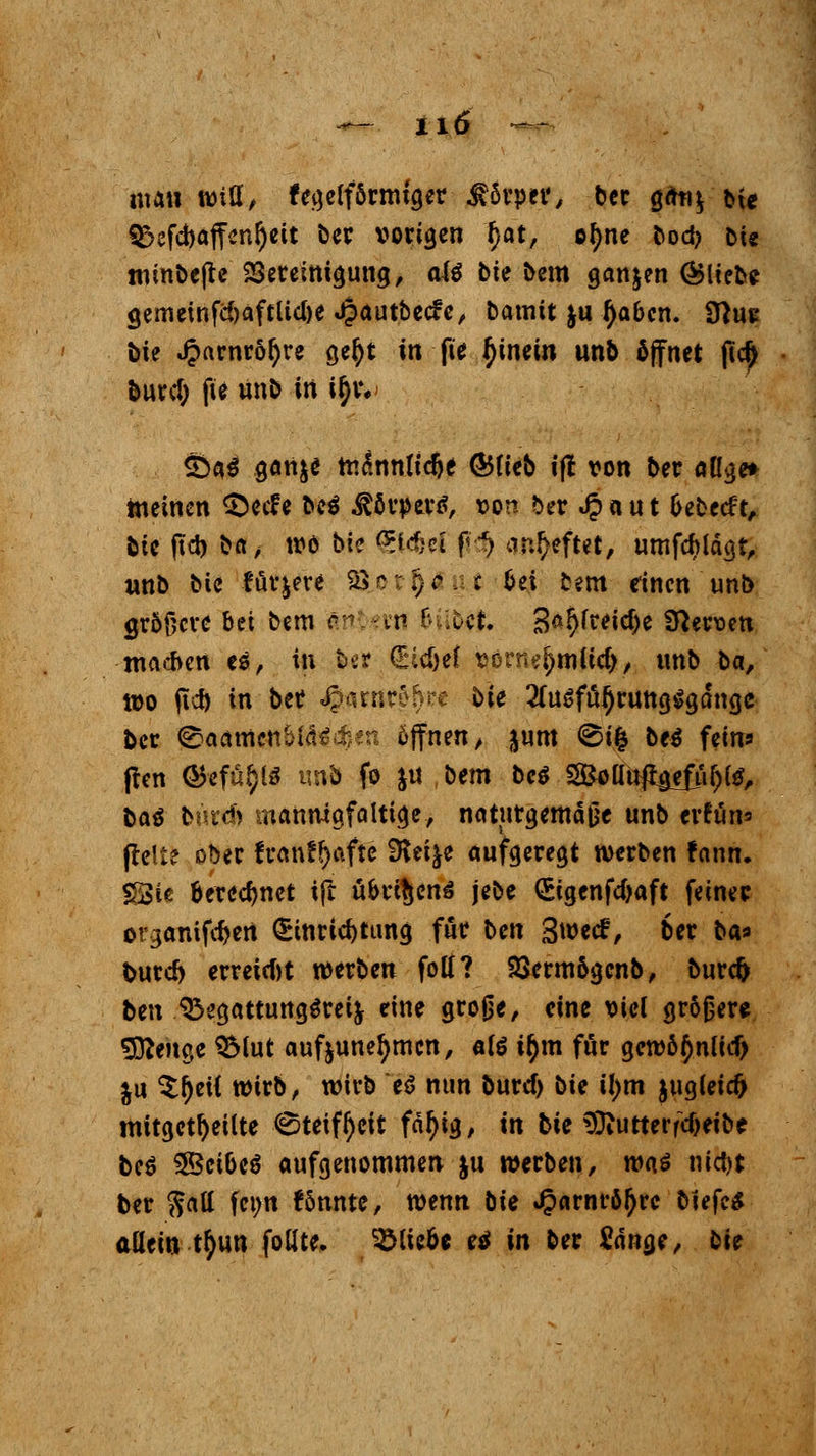 mau wiü, fegelförmtger Körper, bcc gäu$ bte 3>cfct)affenljett ber vorigen £at, ofyne bod> Die minbejte Bereinigung, atö bte beut ganzen (bliebe gemcinfd)äf£Ud)e Jpautbecfe, bamit $u Ija&cn. 3?ue bie J?arnröf)re gefjt in fü ^inein unb öffnet jtcf> burcl; ße unb in i^v« 5)a$ gan^e mdnnlidje (Blieb ift von ber allge» meinen £)ecf e M ^örpertf, von ber «£ a u t fcebetf t, bicfubba^ tvö bte ^icfjei fldj anheftet, umfcbldgt, unb bie füttere 2&pr§4«J &ei bem einen unb größere bei bem ändert! Bübef. 3<*l)freitf)e 3}er*>en machen H, in fcer (£id)d vornehmlich, tmb ba, tvo jid) in ber Harnröhre bie 2(üSfüf)ruttg$gdngc ber ©avimcnbidr:r:T offnen, jum ©ig beö fein* (len ©efä$l$ unb fo &u bem bc$ ^anftjjeftifjte, ba$ bürd) mannigfaltige, naturgemäße unb erfun* fielt? ober franfljafte iKet|e aufgeregt werben fnnn. £3ie fteredmet ift übrigens jebe (Sigenfdjaft feiner orjanifc&ert Einrichtung für ben 3we<£, ber ba* burd) erreicht werben fotf? 23ermögenb, burd) ben 35egattung$rei& eine große, eine viel größere Sttenge $Mut aufzunehmen, «te t$m für gewö^nu'dj ju $f)ei{ wirb, wirb t$ nun buref) bie tym fcugleicfr mitgeteilte (Steifheit fdf)ig, in bie 9Jtutterftf)eibe beö SISei&eS aufgenommen ju werben, roaö nic!)t ber $att feim !5nnte, wenn bU Jjarnrö^re btefcS allein t^un fotlte. SMic&e eä in ber Sdnge, bie