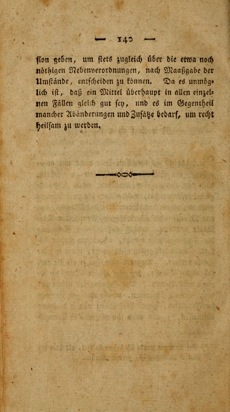 flott $et)e!t, um flet$ ^ug(eicf> ö6et* bic etwa nod) itöt^iöcn ffteBcntterorbnungen, nacf) SEßaaßgßfoe bcr ttmflänbe, entfc£>ciöcn |u. £5nnen. ^Da ipg unmög» lieft ift, ba$ ein Mittel überhaupt in «Um em&efr sien Säßen gleich gut fet;, unb c6 im (Segent^etC mancher 2li>änbmmgcn unb3ufä§e fcebarf/ um red;t ^eilfam |u werben. »0O3- ^