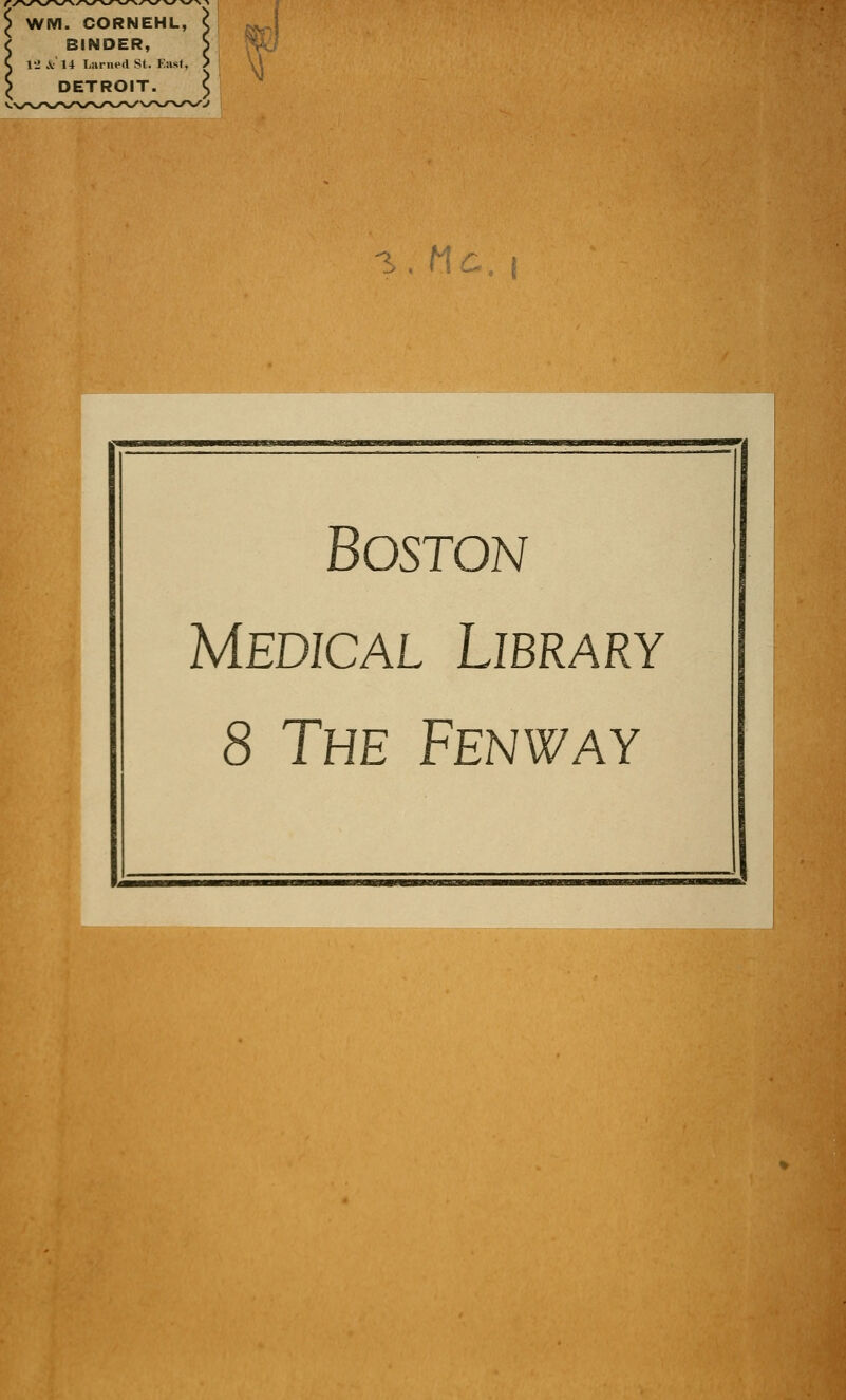 WM. CORNEHL, BINDER, 12 \ 14 Larned St. Fast, DETROIT. 5 ->. nc. i Boston Medical Library 8 The Fenway