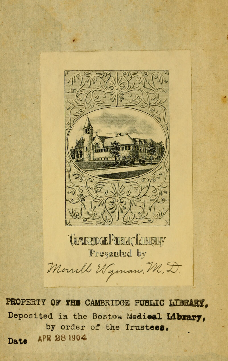 '■■■ SïsC^^r >-SV' V~ ci-^  >7 -> Prc^ented by PEOPERTY OF IHI CAMBRIDGE PUBLIC LEBEABÏ, Depositod in the Bosto* Médical Llbrary, by order of the Trustées. Date APR28 1904