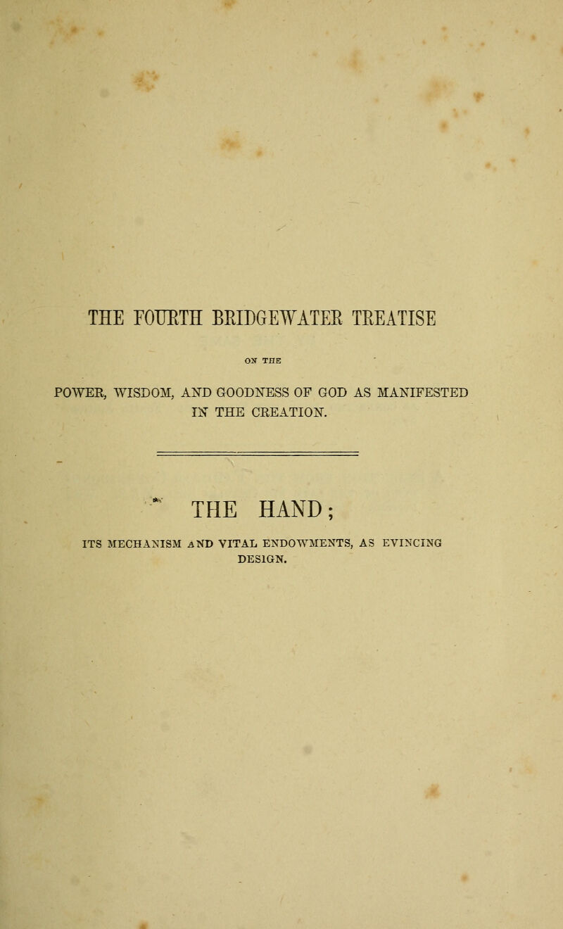 THE FOTJETH BRIDGEWATER TREATISE POWER, WISDOM, AND GOODNESS OF GOD AS MANIFESTED IN THE CREATION.  THE HAND; ITS MECHANISM AND VITAL ENDOWMENTS, AS EVINCING DESIGN.