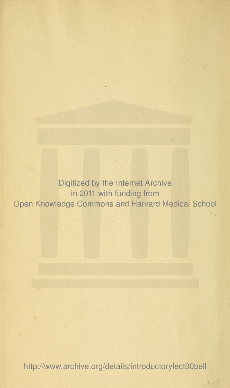Digitized by the Internet Archive in 2011 with funding from Open Knowledge Commons and Harvard Medical School http://www.archive.org/details/introductorylectOObell