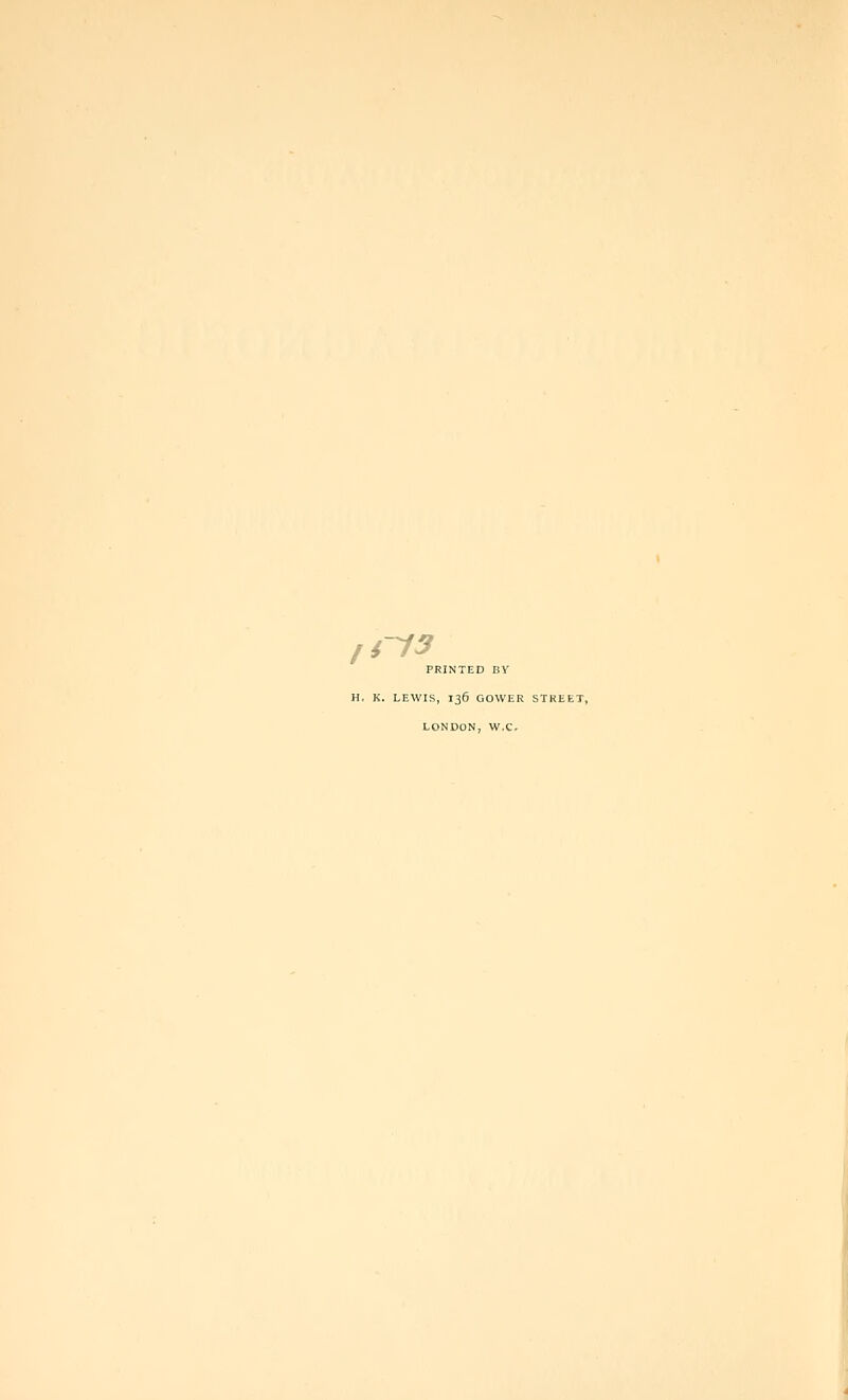 ,i-13 PRINTED BY H. K. LEWIS, 136 GOWER STREET, LONDON, W,C,