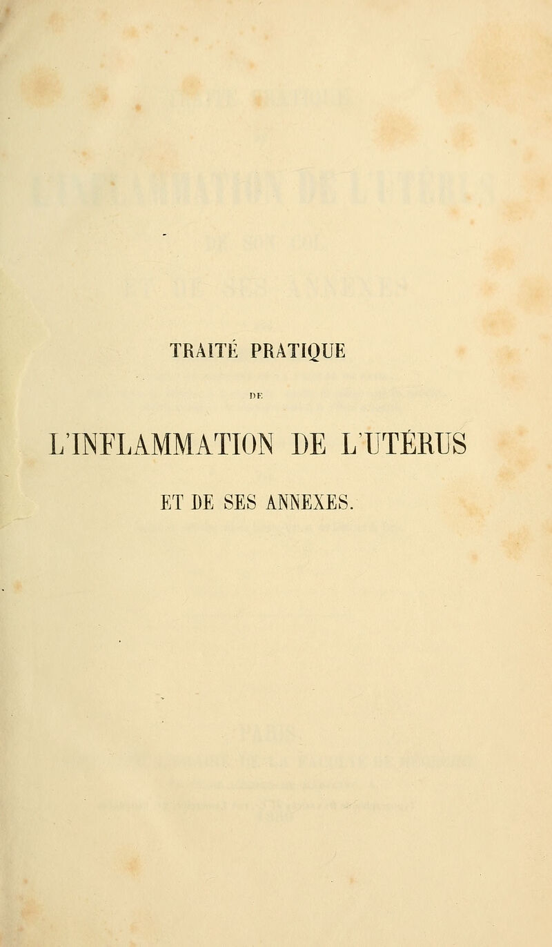 TRAITÉ PRATIQUE DE L'INFLAMMATION DE LUTÈRUS ET DE SES ANNEXES.