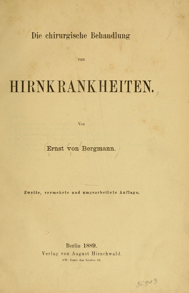 von HIRNKKANKHEITEN. Von Ernst von Bergmann. Zweite, vermehrte und umgearbeitete Auflag-e. Berlin 1889. Verlag von August Hirschwald. NW. Unter den Linclei ^, -«^'i/ 3