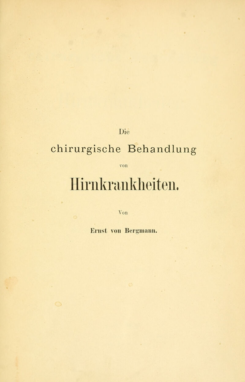 Die chirurgische Behandlung von Hiriikraiikheiten. Von Ernst von Beraniann.