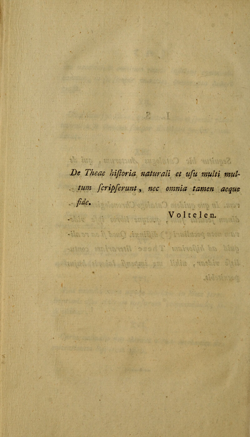 De Theae hifioria naturali et ufu multl mul- . tum fcripferunt y nec omnia tamen aequs .- fide.