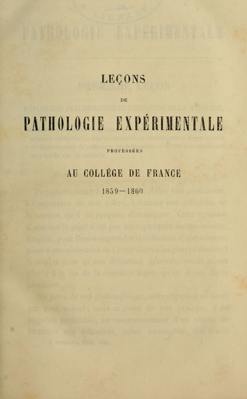 LEÇONS DE PATHOLOGIE EXPÉRIMENTALE PROFESSEES AU COLLEGE DE FRANCE 1859-1860