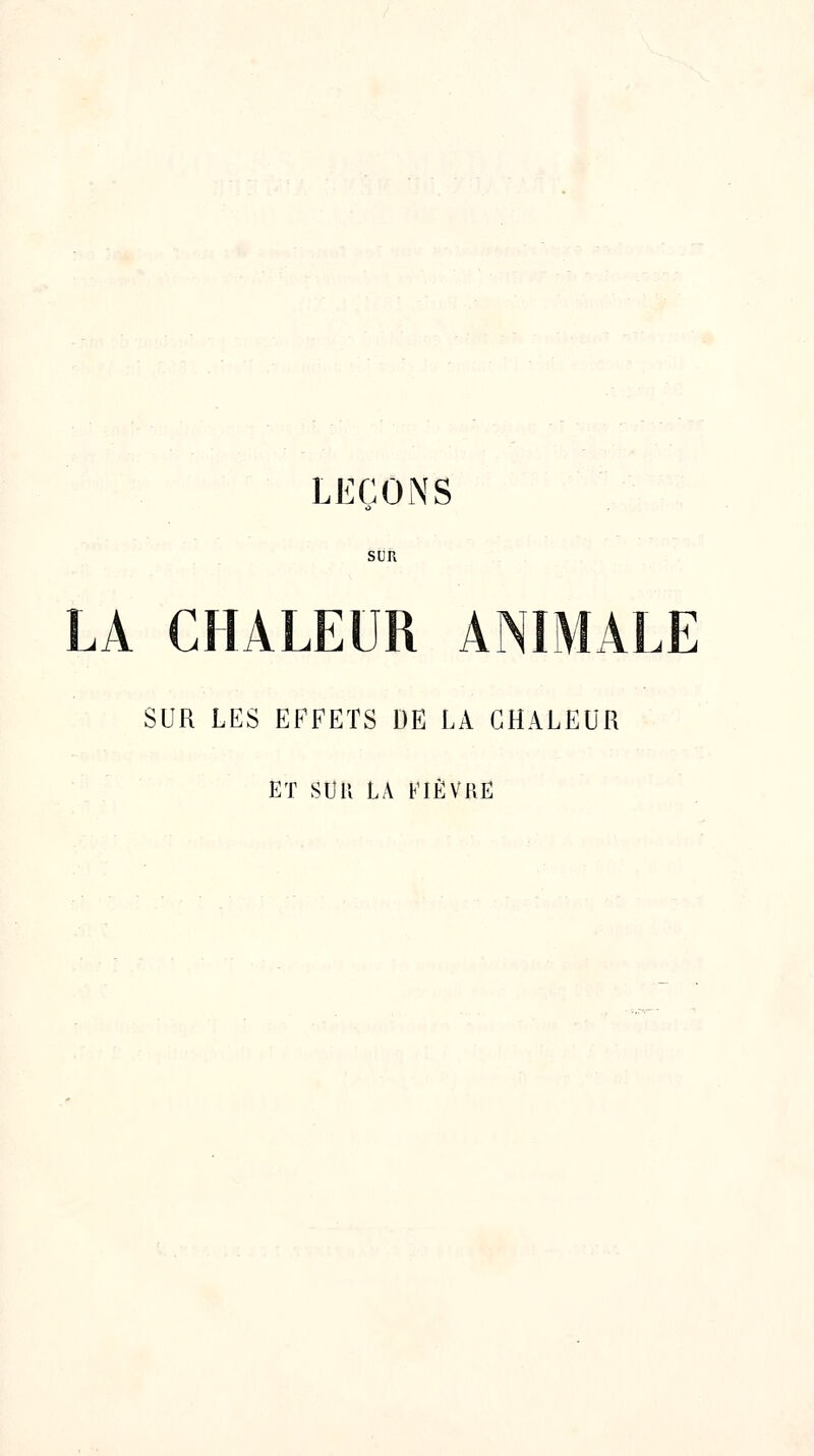 LEÇONS SUR LA CHALEUR ANIMALE SUR LES EFFETS DE LA CHALEUR ET son LA FIÈVRE