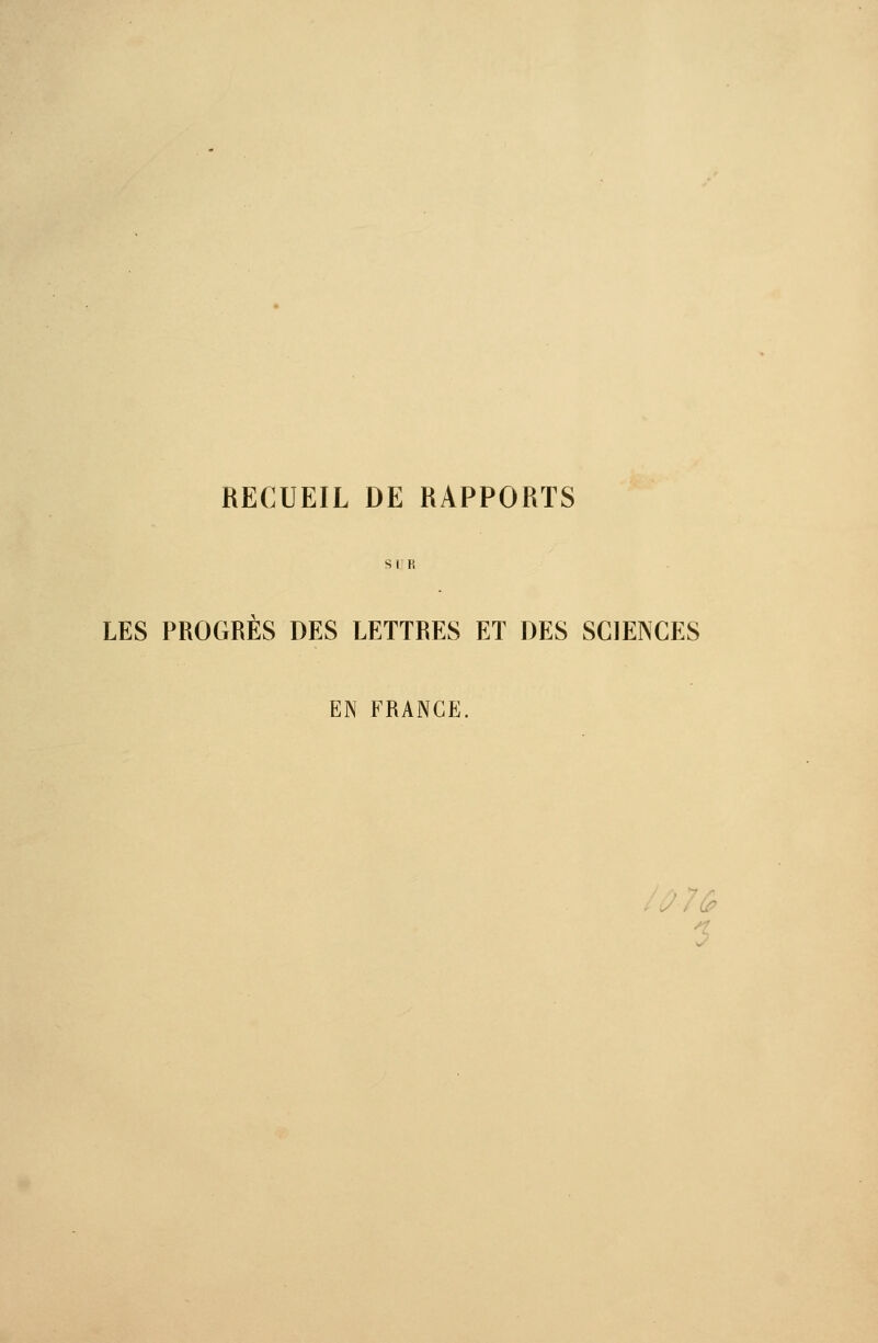 RECUEIL DE RAPPORTS SUR LES PROGRES DES LETTRES ET DES SCIENCES EN FRANGE.